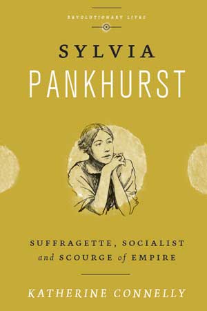 Sylvia Pankhurst Suffragette, Socialist and Scourge of Empire