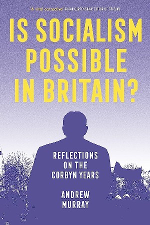 Andrew Murray, Is Socialism Possible in Britain? Reflections on the Corbyn Years (Verso 2022), 272pp