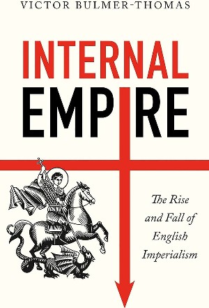 Victor Bulmer-Thomas, Internal Empire: The Rise and Fall of English Imperialism (Hurst and Company 2023), 384pp.