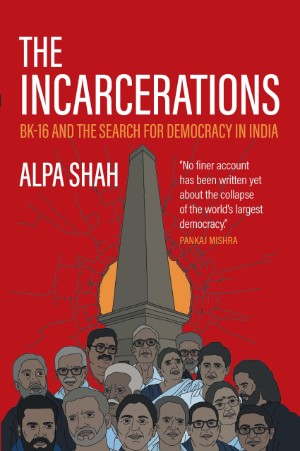 Alpa Shah, The Incarcerations: BK-16 and the Search for Democracy in India (William Collins 2024), 672pp.