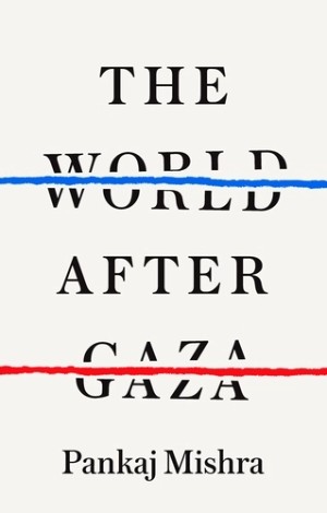 Pankaj Mishra, The World After Gaza (Fern Press 2025), 304pp.