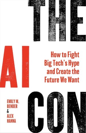 Emily M. Bender and Alex Hanna, The AI Con: How to Fight Tech’s Hype and Create the Future We Want (Bodley Head 2025), 288pp.