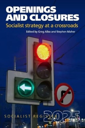 Openings and Closures: Socialist strategy at a crossroads: Socialist Register 2025, eds. Greg Albo and Stephen Maher (Merlin 2024), 356pp.