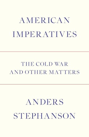 Anders Stephanson, American Imperatives: The Cold War and Other Matters (Verso 2025), 384pp.