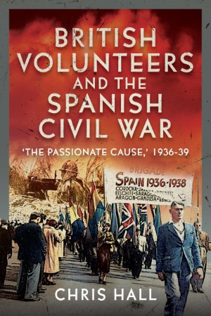 British Volunteers and the Spanish Civil War: ‘The Passionate Cause,’ 1936-1939 – book review