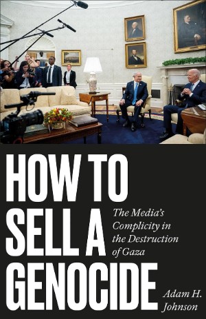 How To Sell A Genocide: The Media’s Complicity in the Destruction of Gaza – book review