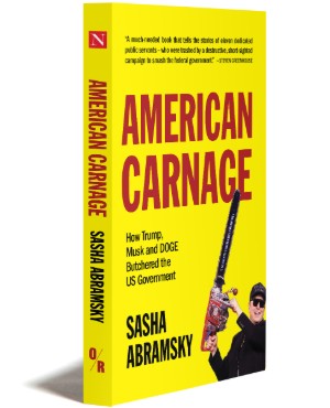 Sasha Abramsky, American Carnage: How Trump, Musk and DOGE Butchered the US Government (New York: O/R Books 2025), 196pp.