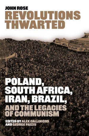 John Rose, Revolutions Thwarted: Poland, South Africa, Iran, Brazil and the Legacies of Communism, eds. Alex Callinicos and George Paizis (London: Bookmarks 2025), 400pp.