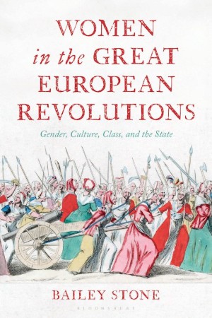 Bailey Stone, Women in the Great European Revolutions: Gender, Culture, Class and the State, (London: Bloomsbury, 2025), xiii, 314pp.